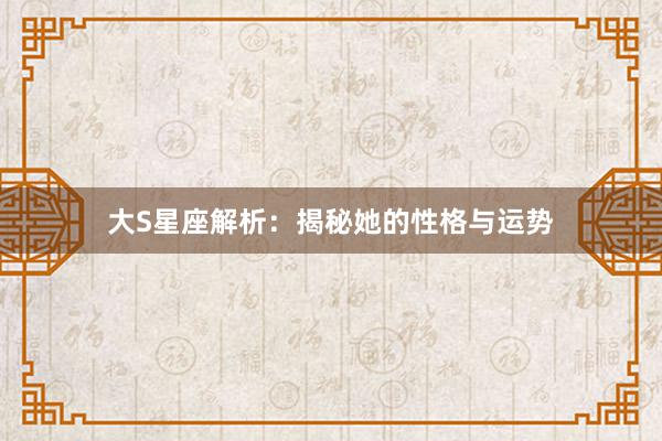 大S星座解析：揭秘她的性格与运势